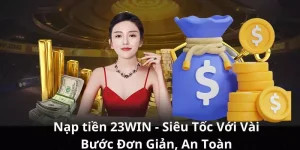 Nạp tiền 23WIN - Siêu Tốc Với Vài Bước Đơn Giản, An Toàn